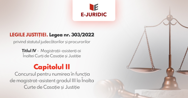Titlul IV Magistratii-asistenti ai Inaltei Curti de Casatie si Justitie, Capitolul II - Legea nr. 303/2022 privind statutul judecatorilor si procurorilor